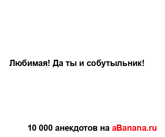 Любимая! Да ты и собутыльник!...