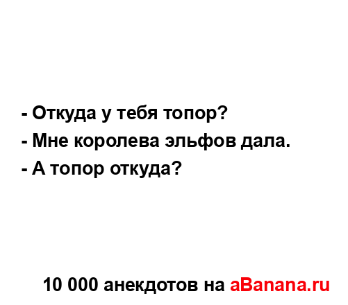 - Откуда у тебя топор?...