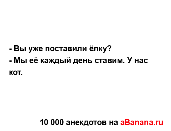 - Вы уже поставили ёлку?...