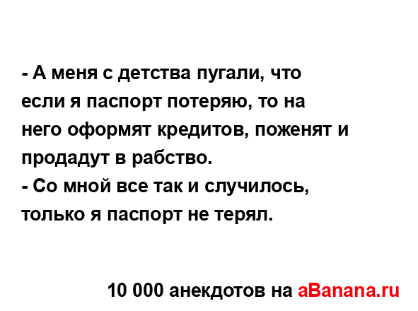 - А меня с детства пугали, что если я паспорт потеряю, то...