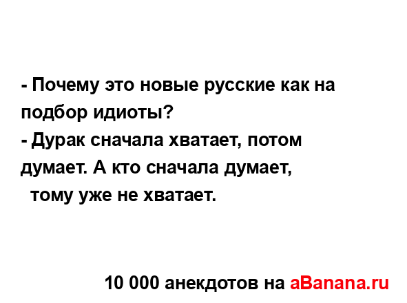 - Почему это новые русские как на подбор идиоты?
...