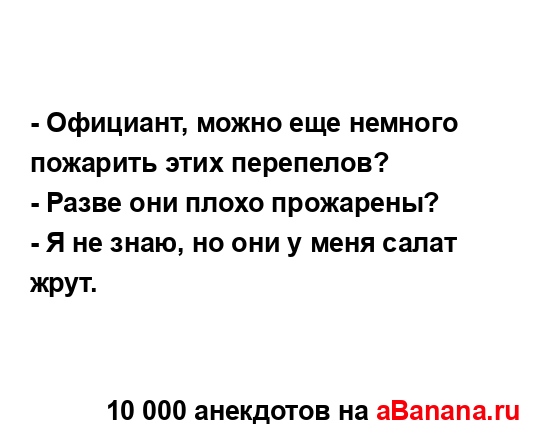 - Официант, можно еще немного пожарить этих перепелов?
...