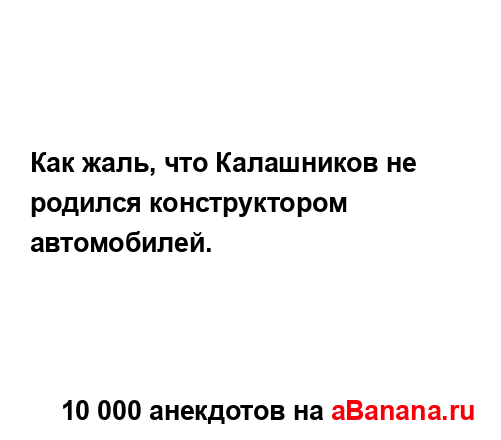 Как жаль, что Калашников не родился конструктором...