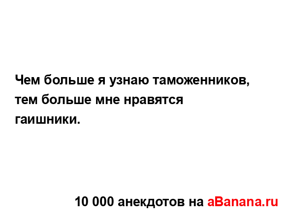 Чем больше я узнаю таможенников, тем больше мне...