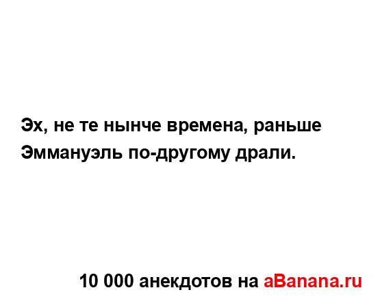 Эх, не те нынче времена, раньше Эммануэль по-другому...