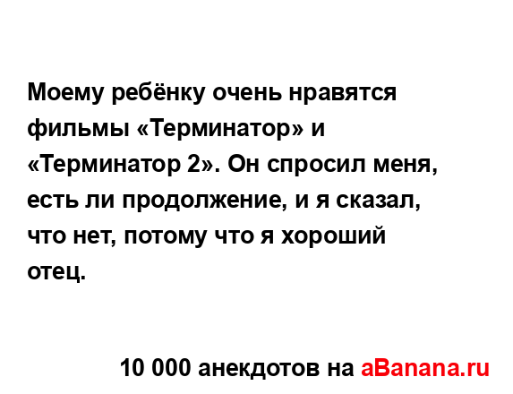 Моему ребёнку очень нравятся фильмы «Терминатор» и...