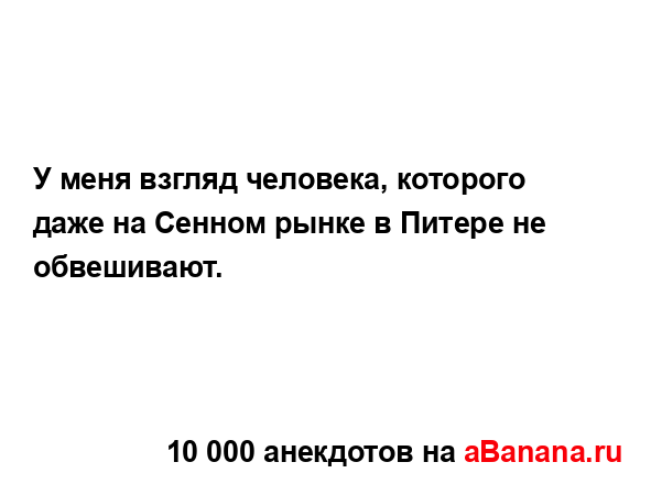 У меня взгляд человека, которого даже на Сенном рынке в...