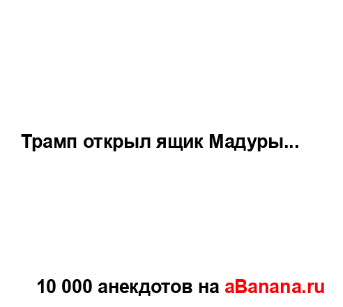 Трамп открыл ящик Мадуры......