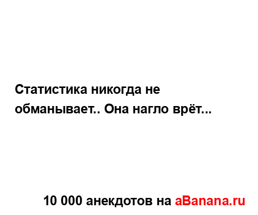 Статистика никогда не обманывает.. Она нагло врёт......