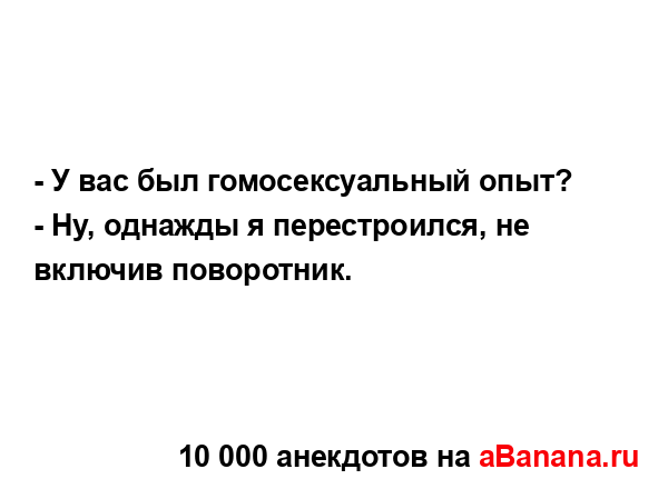 - У вас был гомосексуальный опыт?
...