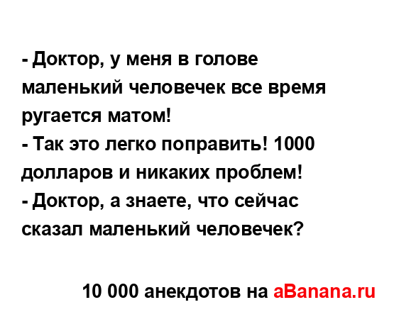 - Доктор, у меня в голове маленький человечек все время...