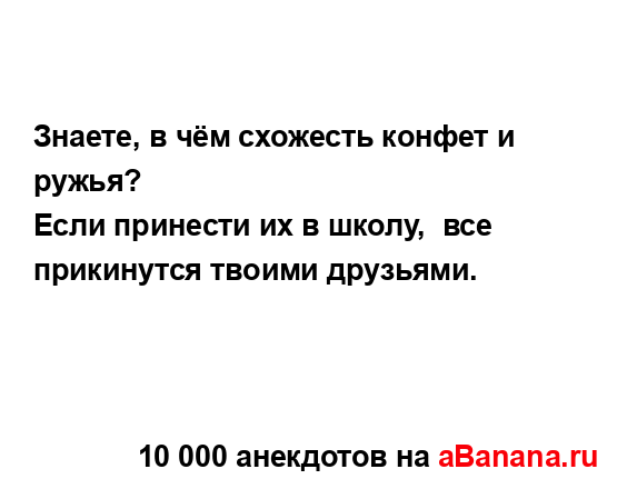 Знаете, в чём схожесть конфет и ружья?
...