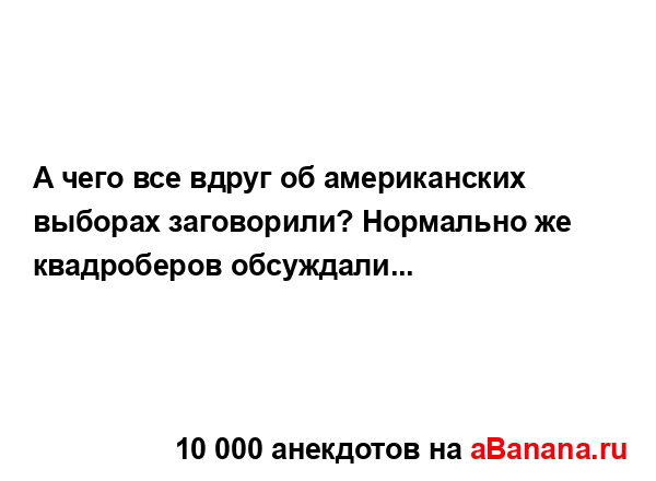 А чего все вдруг об американских выборах заговорили?...