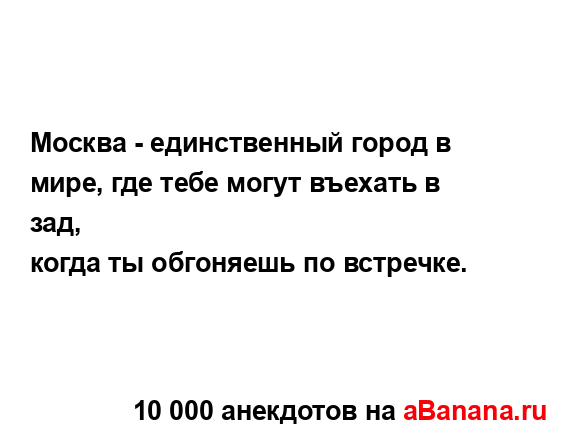 Москва - единственный город в мире, где тебе могут...