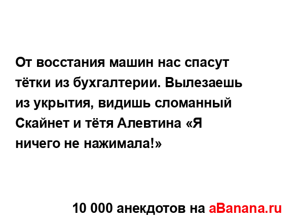От восстания машин нас спасут тётки из бухгалтерии....