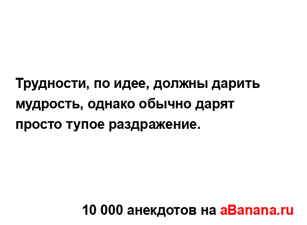 Трудности, по идее, должны дарить мудрость, однако...