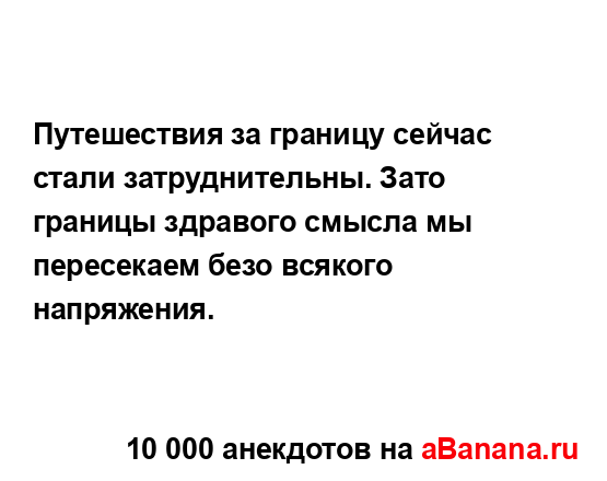 Путешествия за границу сейчас стали затруднительны....