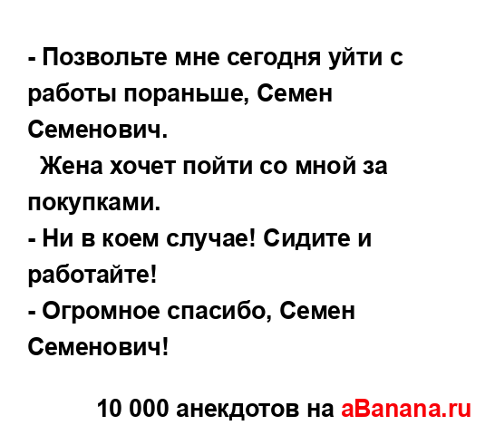 - Позвольте мне сегодня уйти с работы пораньше, Семен...