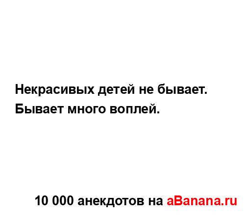 Некрасивых детей не бывает. Бывает много воплей....