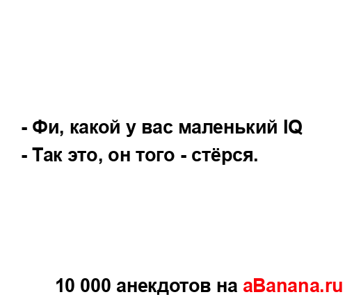 - Фи, какой у вас маленький IQ
...