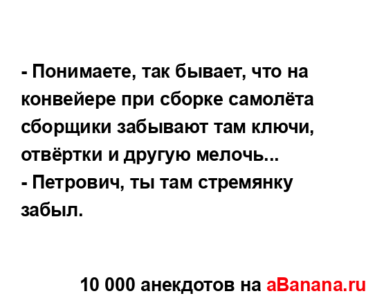 - Понимаете, так бывает, что на конвейере при сборке...