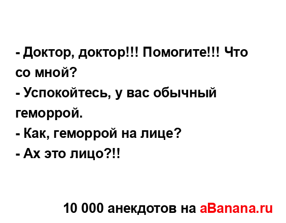 - Доктоp, доктоp!!! Помогите!!! Что со мной?
...