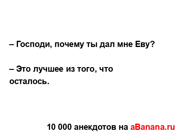 – Господи, почему ты дал мне Еву? 
...