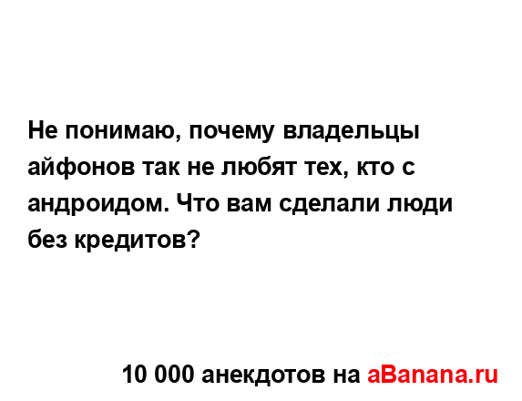 Не понимаю, почему владельцы айфонов так не любят тех,...