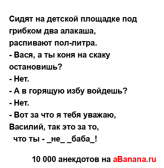 Сидят на детской площадке под гpибком два алакаша,
...