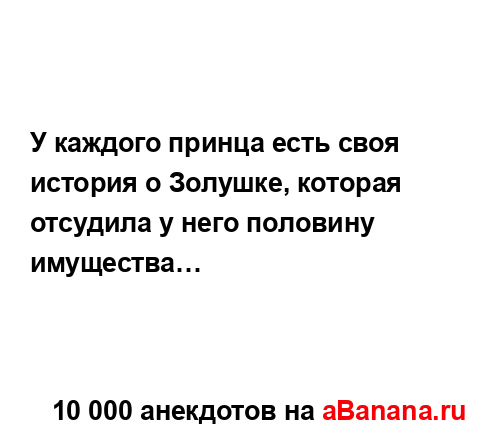 У каждого принца есть своя история о Золушке, которая...