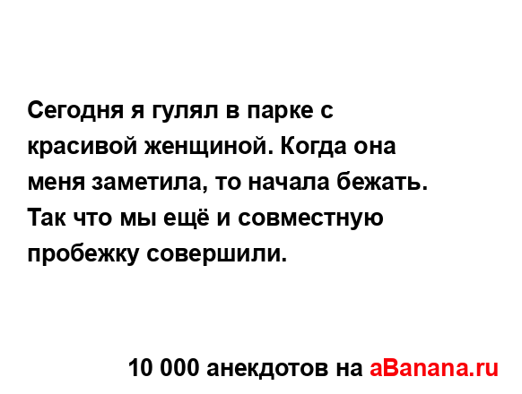 Сегодня я гулял в парке с красивой женщиной. Когда она...