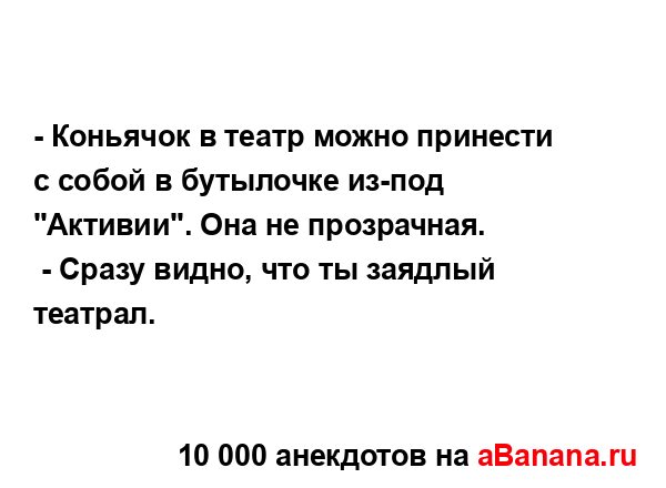 - Коньячок в театр можно принести с собой в бутылочке...