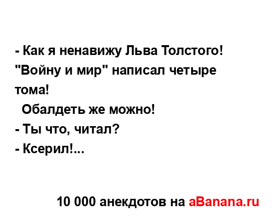 - Как я ненавижу Льва Толстого! "Войну и мир" написал...