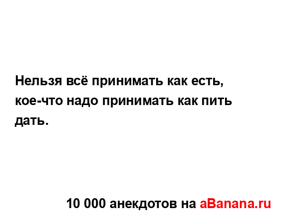 Нельзя всё принимать как есть, кое-что надо принимать...