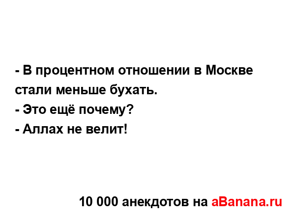 - В процентном отношении в Москве стали меньше бухать....