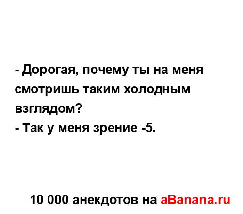 - Дорогая, почему ты на меня смотришь таким холодным...