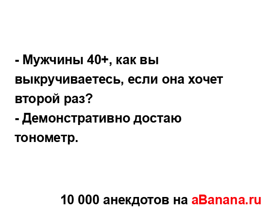 - Мужчины 40+, как вы выкручиваетесь, если она хочет...