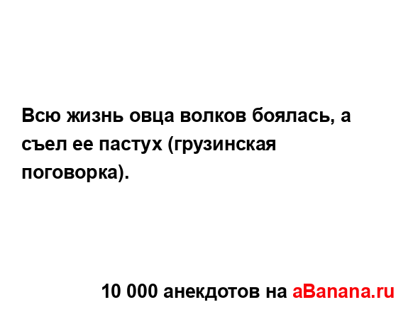 Всю жизнь овца волков боялась, а съел ее пастух...