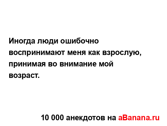 Иногда люди ошибочно воспринимают меня как взрослую,...