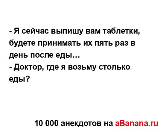 - Я сейчас выпишу вам таблетки, будете принимать их...