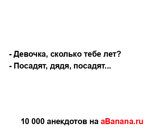 - Девочка, сколько тебе лет?
...