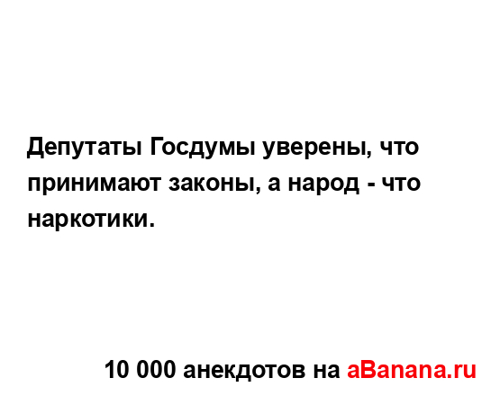 Депутаты Госдумы уверены, что принимают законы, а...