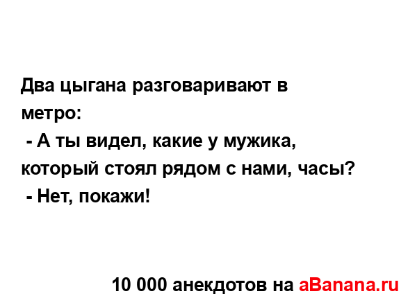 Два цыгана разговаривают в метро:
...