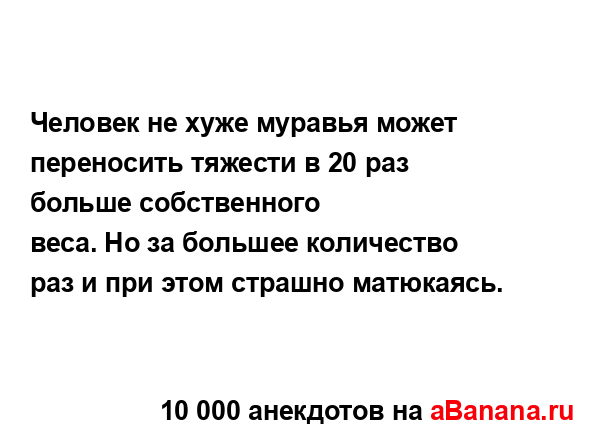 Человек не хуже муравья может переносить тяжести в 20...