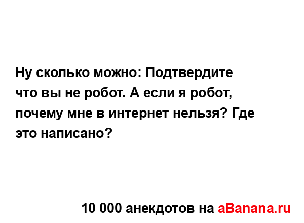 Ну сколько можно: Подтвердите что вы не робот. А если я...