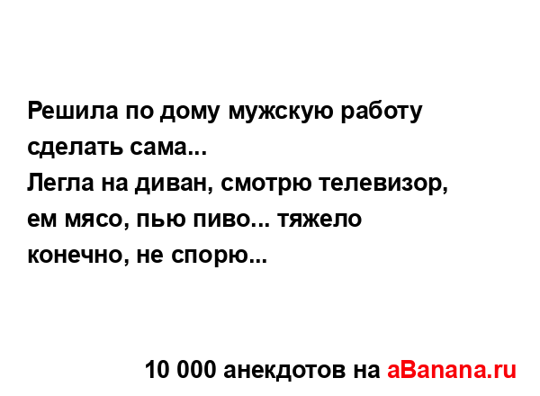 Решила по дому мужскую работу сделать сама...
...