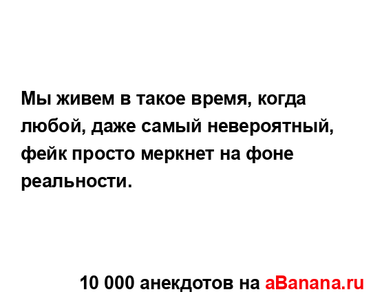 Мы живем в такое время, когда любой, даже самый...