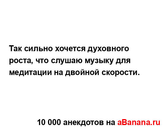 Так сильно хочется духовного роста, что слушаю музыку...