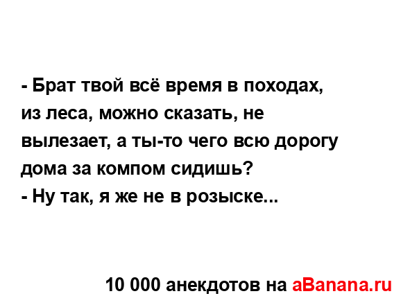 - Брат твой всё время в походах, из леса, можно сказать,...