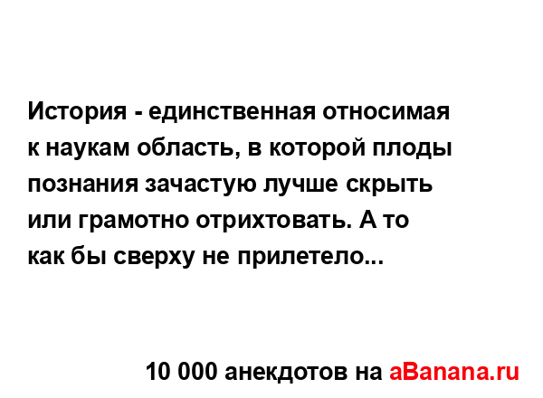 История - единственная относимая к наукам область, в...